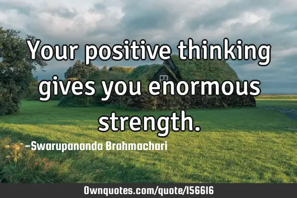 Your positive thinking gives you enormous