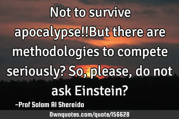 Not to survive apocalypse!!But there are methodologies to compete seriously? So,please, do not ask E