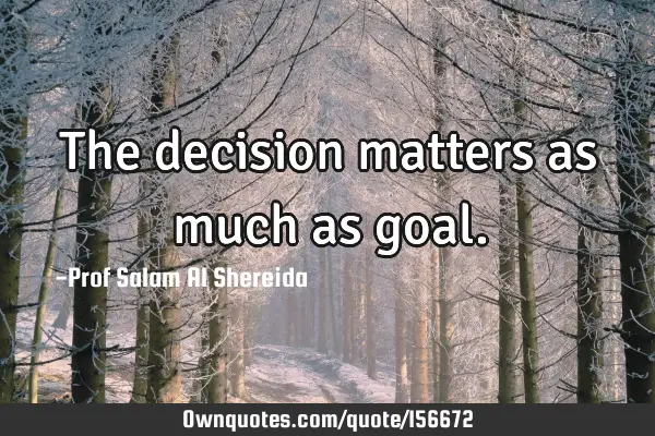 The decision matters as much as