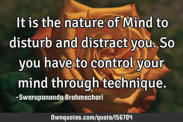 It is the nature of Mind to disturb and distract you. So you have to control your mind through