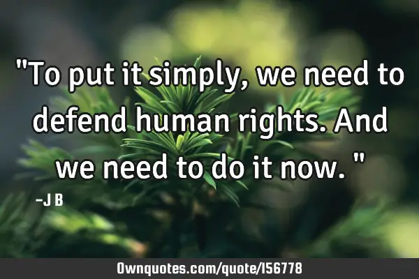 "To put it simply, we need to defend human rights. And we need to do it now."
