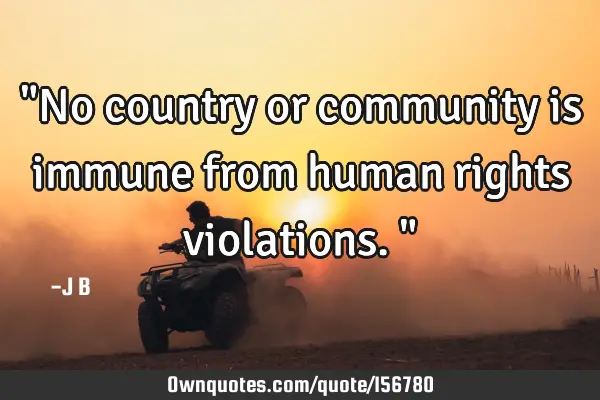 "No country or community is immune from human rights violations."