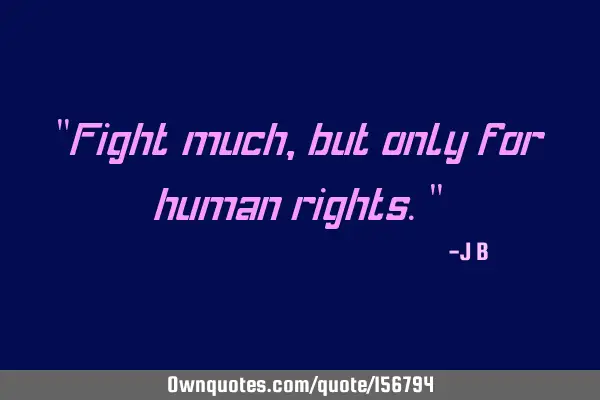 "Fight much, but only for human rights."