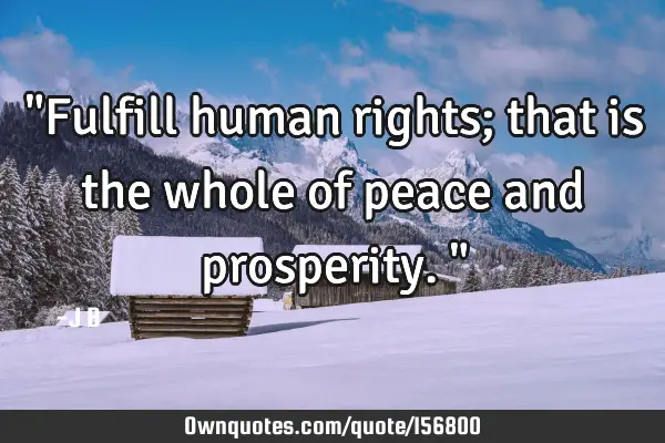 "Fulfill human rights; that is the whole of peace and prosperity."