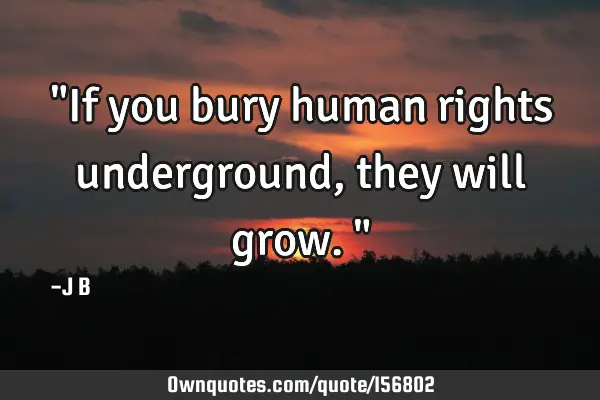 "If you bury human rights underground, they will grow."