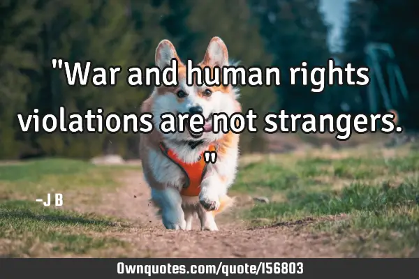 "War and human rights violations are not strangers."