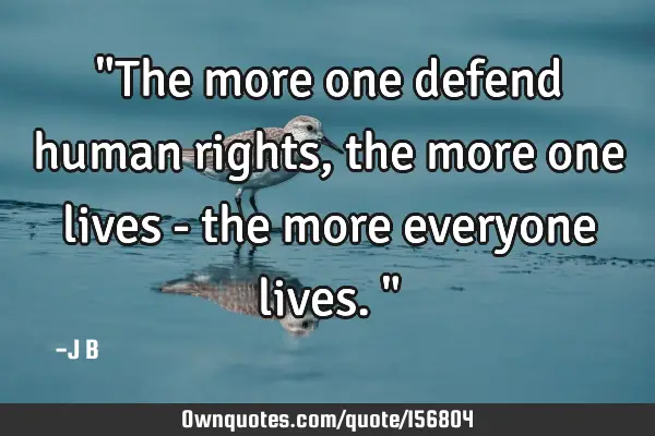 "The more one defend human rights, the more one lives - the more everyone lives."