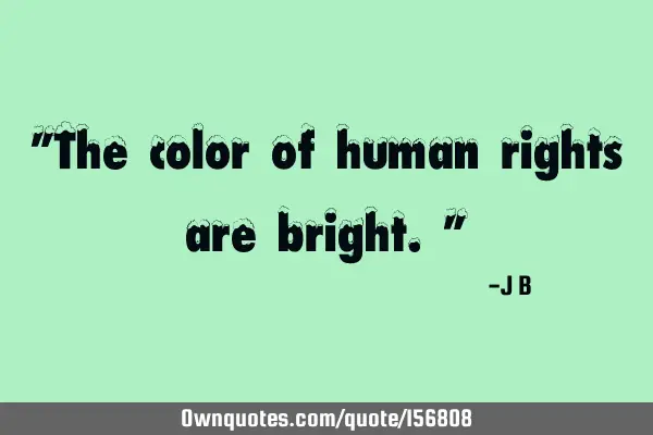 "The color of human rights are bright."