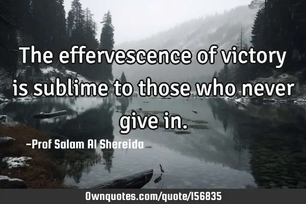 The effervescence of victory is sublime to those who never give