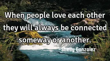 when people love each other they will always be connected someway or