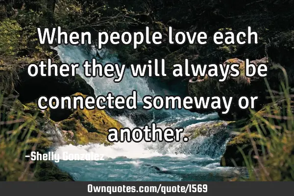 When people love each other they will always be connected someway or