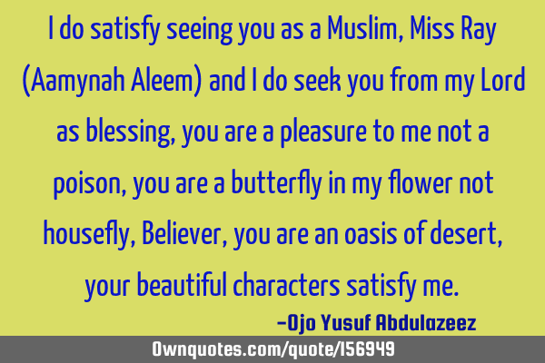 I do satisfy seeing you as a Muslim, Miss Ray (Aamynah Aleem)
and I do seek you from my Lord as