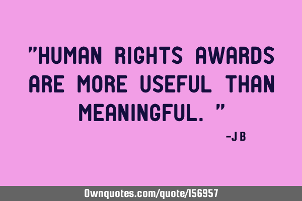 "Human rights awards are more useful than meaningful."