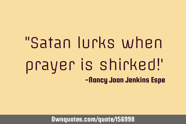 "Satan lurks when prayer is shirked!