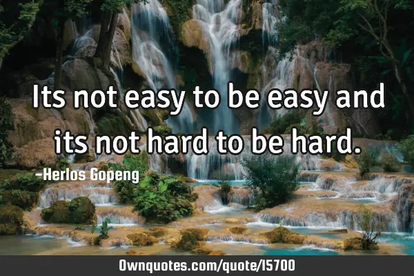 Its not easy to be easy and its not hard to be
