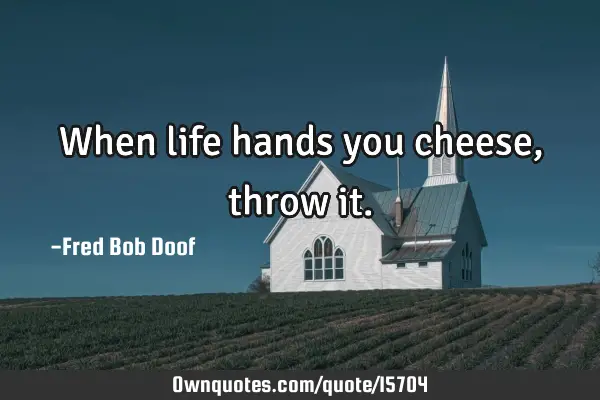 When life hands you cheese, throw