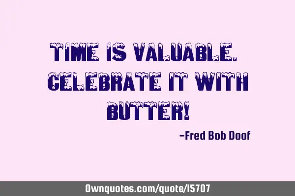 Time is valuable. Celebrate it with butter!