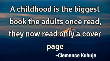 A childhood is the biggest book the adults once read, they now read only a cover page
