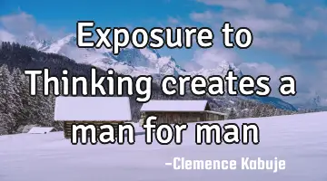 Exposure to Thinking creates a man for man