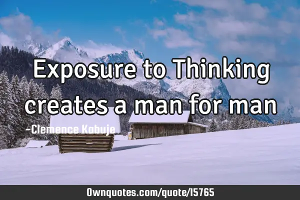 Exposure to Thinking creates a man for