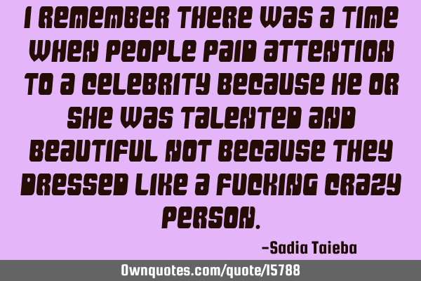 I remember there was a time when people paid attention to a celebrity because he or she was