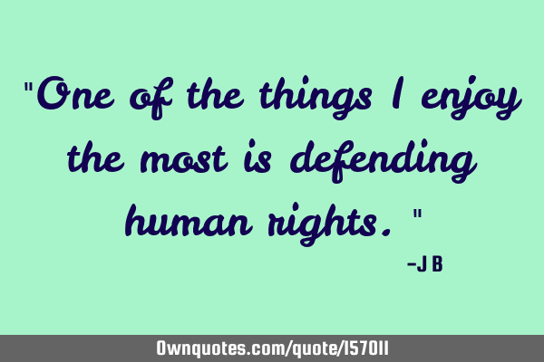 "One of the things I enjoy the most is defending human rights."