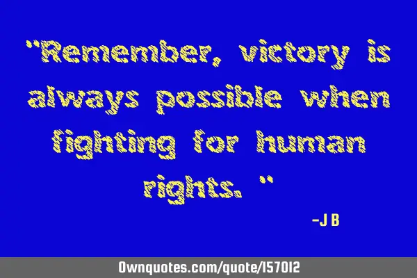 "Remember, victory is always possible when fighting for human rights."