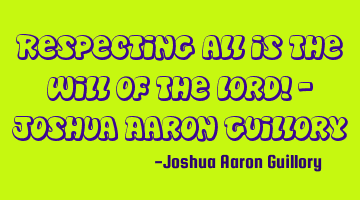 Respecting all is the will of the Lord! - Joshua Aaron Guillory