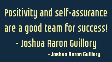 Positivity and self-assurance are a good team for success! - Joshua Aaron Guillory