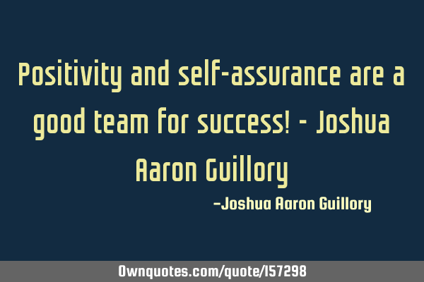 Positivity and self-assurance are a good team for success! - Joshua Aaron G