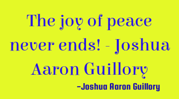 The joy of peace never ends! - Joshua Aaron Guillory