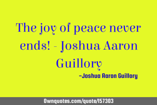 The joy of peace never ends! - Joshua Aaron G