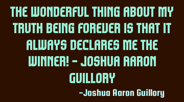 The wonderful thing about my truth being forever is that it always declares me the winner! - Joshua