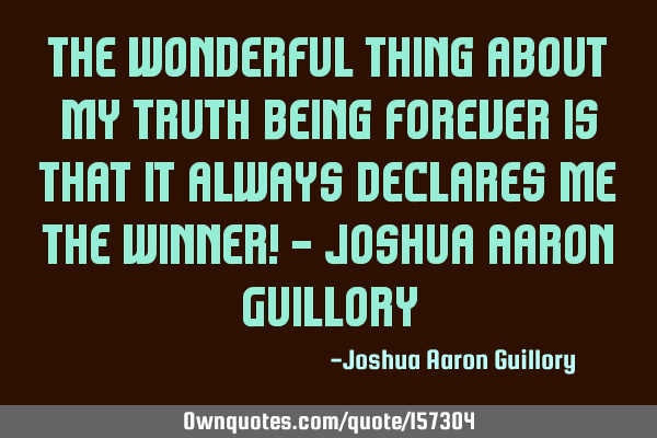 The wonderful thing about my truth being forever is that it always declares me the winner! - Joshua
