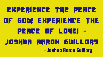Experience the peace of God! Experience the peace of Love! - Joshua Aaron Guillory