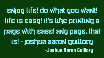 Enjoy life! Do what you want! Life is easy! It's like printing a page with ease! Any page, that is!