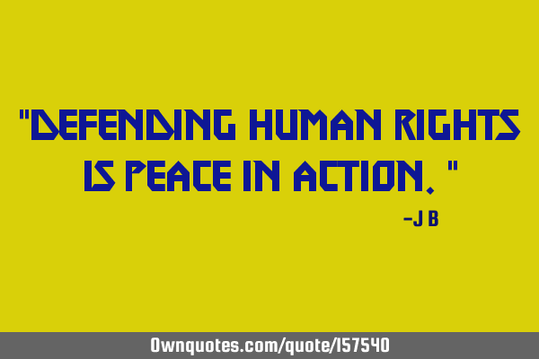 "Defending human rights is peace in action."
