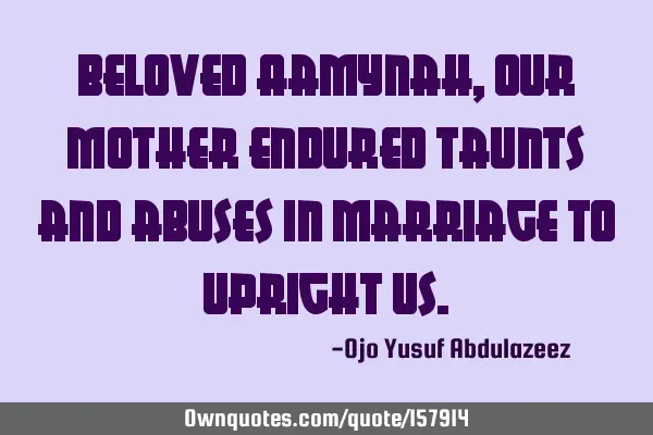 Beloved Aamynah, Our mother endured taunts and abuses in marriage to upright
