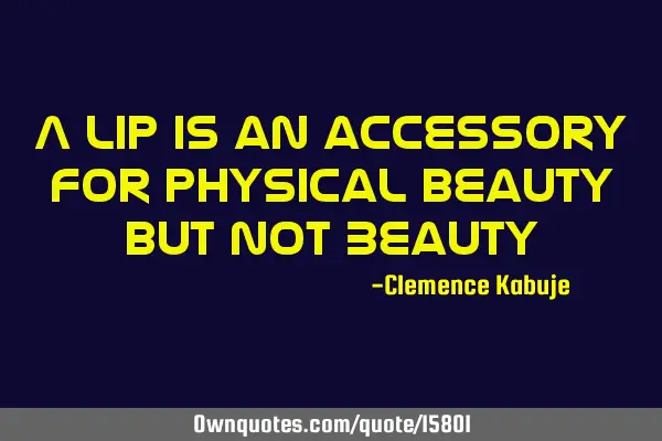 A lip is an accessory for physical beauty but not B