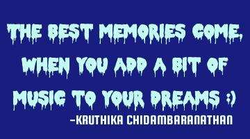 The best memories come,when you add a bit of music to your dreams :)