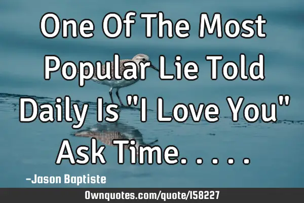 One Of The Most Popular Lie Told Daily Is "I Love You" Ask T