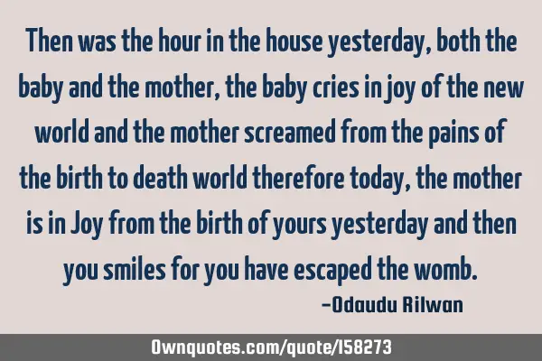 Then was the hour in the house yesterday, both the baby and the mother, the baby cries in joy of