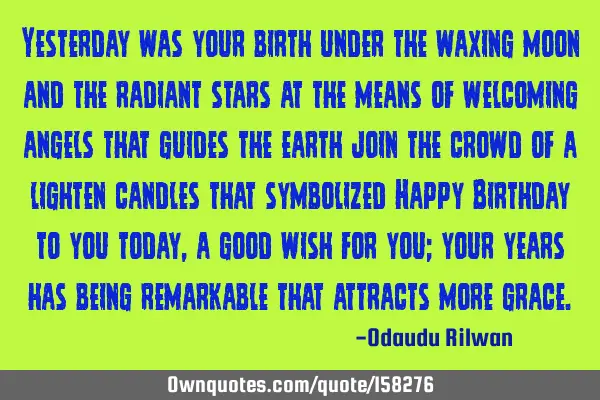 Yesterday was your birth under the waxing moon and the radiant stars at the means of welcoming