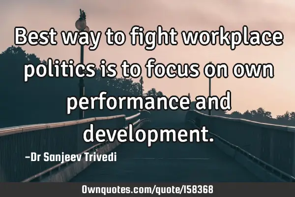 Best way to fight workplace politics is to focus on own performance and
