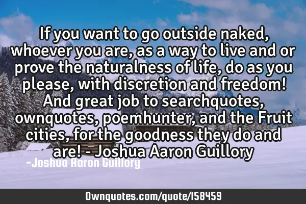If you want to go outside naked, whoever you are, as a way to live and or prove the naturalness of