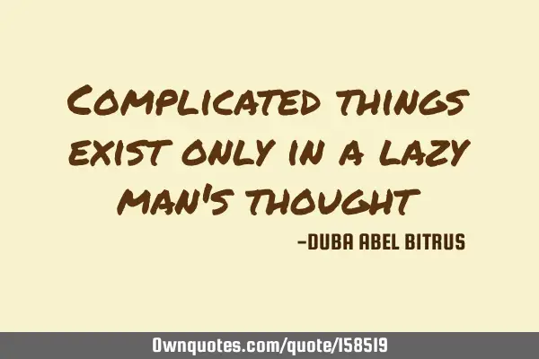 Complicated things exist only in a lazy man