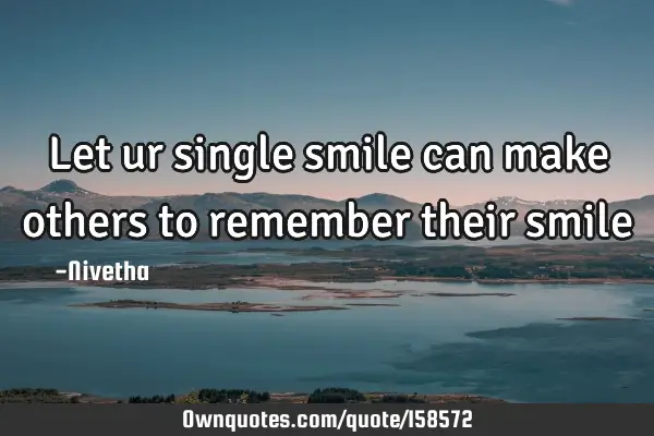 Let ur single smile can make others to remember their smile