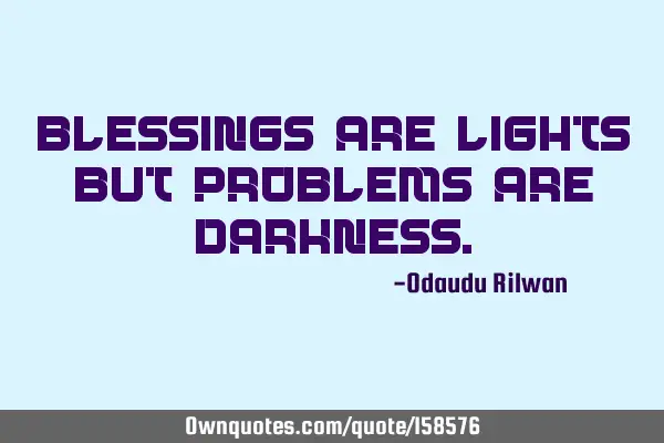 Blessings are lights but problems are