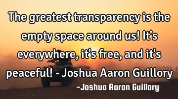 The greatest transparency is the empty space around us! It's everywhere, it's free, and it's