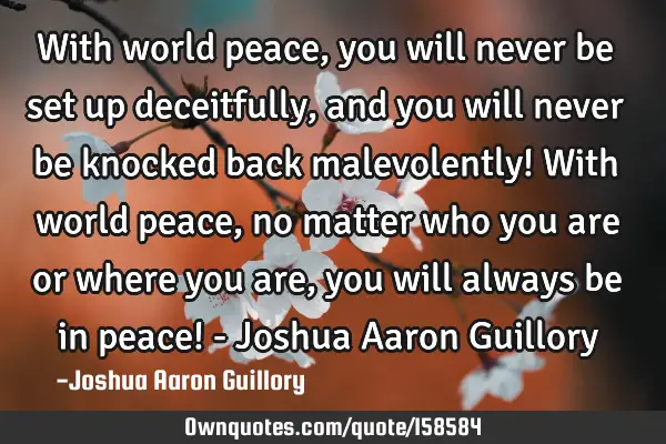 With world peace, you will never be set up deceitfully, and you will never be knocked back